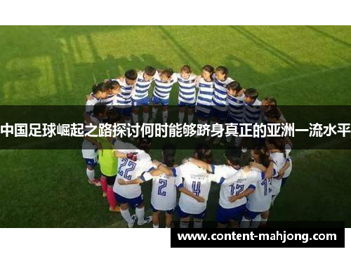 中国足球崛起之路探讨何时能够跻身真正的亚洲一流水平 中国足球崛起之路探讨何时能够跻身真正的亚洲一流水平