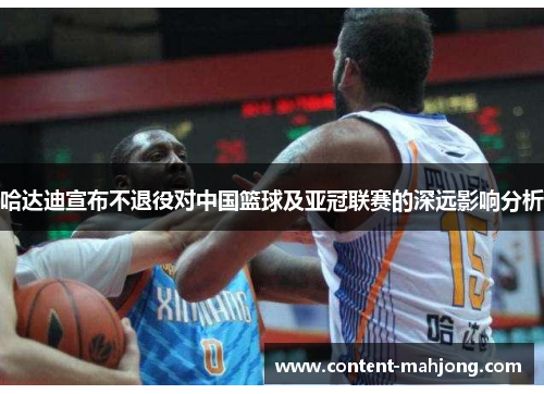 哈达迪宣布不退役对中国篮球及亚冠联赛的深远影响分析 哈达迪宣布不退役对中国篮球及亚冠联赛的深远影响分析