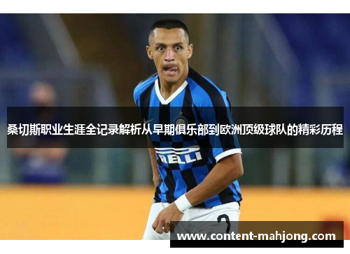 桑切斯职业生涯全记录解析从早期俱乐部到欧洲顶级球队的精彩历程