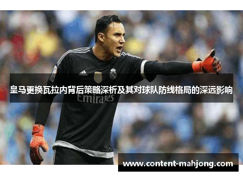 皇马更换瓦拉内背后策略深析及其对球队防线格局的深远影响