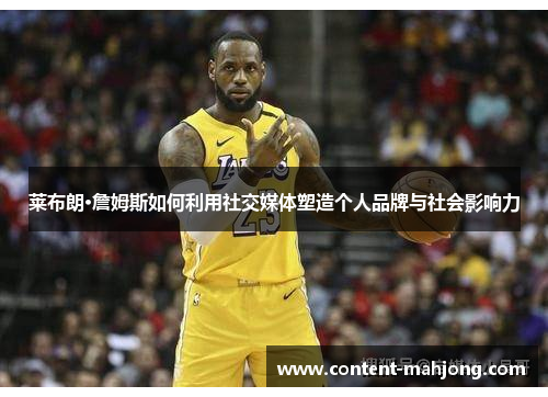 莱布朗·詹姆斯如何利用社交媒体塑造个人品牌与社会影响力