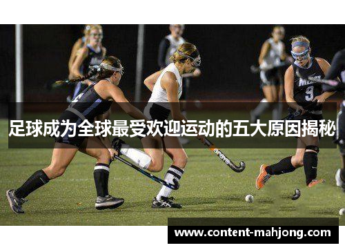 足球成为全球最受欢迎运动的五大原因揭秘