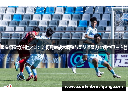 重庆铜梁龙连胜之谜:如何凭借战术调整与团队凝聚力实现中甲三连胜 重庆铜梁龙连胜之谜:如何凭借战术调整与团队凝聚力实现中甲三连胜