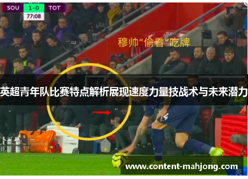 英超青年队比赛特点解析展现速度力量技战术与未来潜力