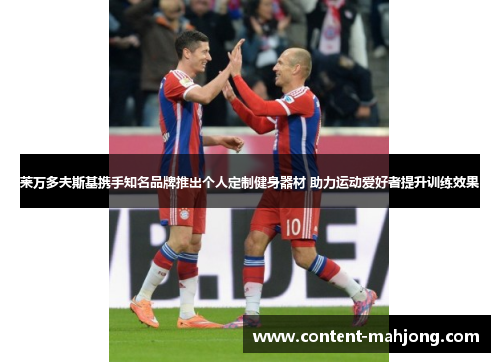 莱万多夫斯基携手知名品牌推出个人定制健身器材 助力运动爱好者提升训练效果