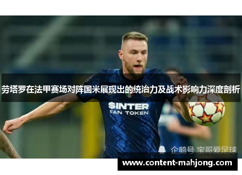 劳塔罗在法甲赛场对阵国米展现出的统治力及战术影响力深度剖析