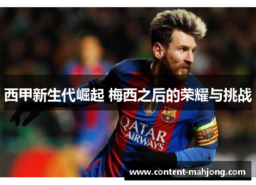 西甲新生代崛起 梅西之后的荣耀与挑战 西甲新生代崛起 梅西之后的荣耀与挑战