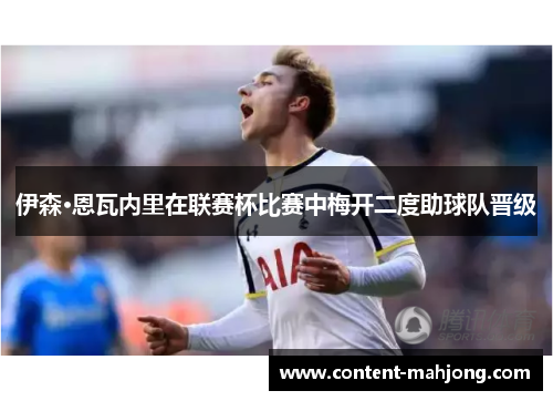 伊森·恩瓦内里在联赛杯比赛中梅开二度助球队晋级