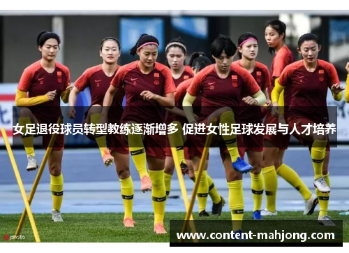 女足退役球员转型教练逐渐增多 促进女性足球发展与人才培养
