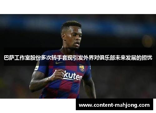 巴萨工作室股份多次转手套现引发外界对俱乐部未来发展的担忧