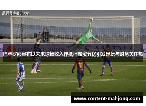 巴塞罗那宣布以未来球场收入作抵押融资五亿引发足坛与财务关注热