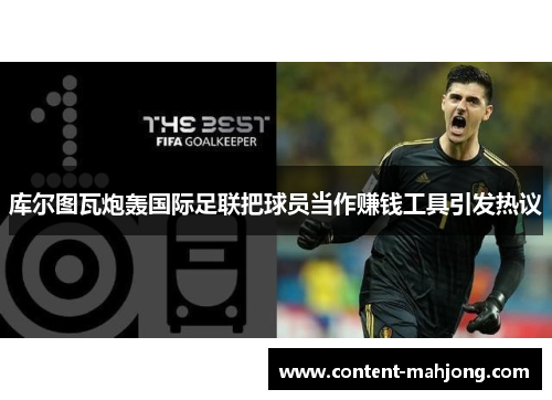 库尔图瓦炮轰国际足联把球员当作赚钱工具引发热议 库尔图瓦炮轰国际足联把球员当作赚钱工具引发热议