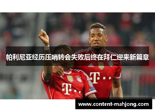 帕利尼亚经历压哨转会失败后终在拜仁迎来新篇章 帕利尼亚经历压哨转会失败后终在拜仁迎来新篇章