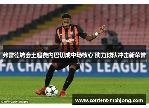 弗雷德转会土超费内巴切成中场核心 助力球队冲击新荣誉 弗雷德转会土超费内巴切成中场核心 助力球队冲击新荣誉