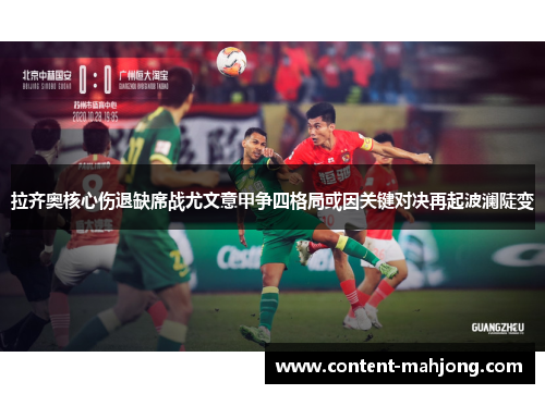 拉齐奥核心伤退缺席战尤文意甲争四格局或因关键对决再起波澜陡变 拉齐奥核心伤退缺席战尤文意甲争四格局或因关键对决再起波澜陡变