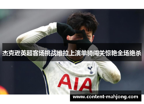 杰克逊英超客场挑战维拉上演单骑闯关惊艳全场绝杀 杰克逊英超客场挑战维拉上演单骑闯关惊艳全场绝杀