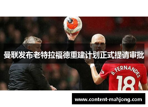 曼联发布老特拉福德重建计划正式提请审批 曼联发布老特拉福德重建计划正式提请审批