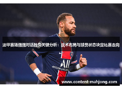 法甲赛场强强对话胜负关键分析：战术布局与球员状态决定比赛走向