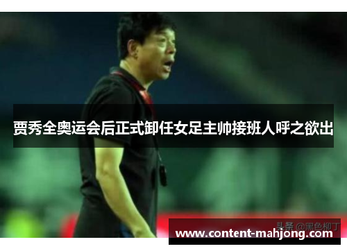 贾秀全奥运会后正式卸任女足主帅接班人呼之欲出