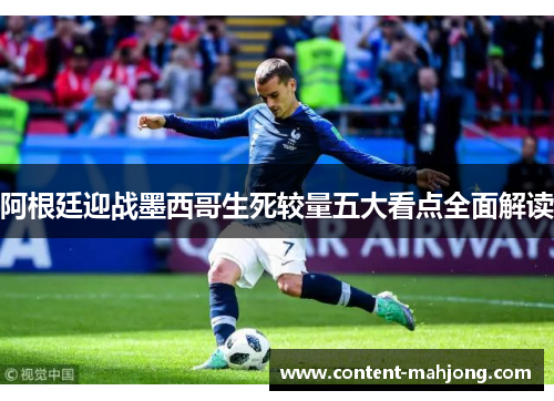 阿根廷迎战墨西哥生死较量五大看点全面解读 阿根廷迎战墨西哥生死较量五大看点全面解读