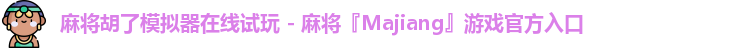 麻将胡了模拟器在线试玩 - 麻将『Majiang』游戏官方入口